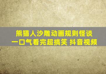 熊猫人沙雕动画规则怪谈 一口气看完超搞笑 抖音视频